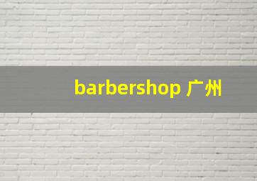 barbershop 广州